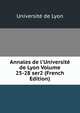 Annales de l'Universit? de Lyon Volume 25-28 ser2 (French Edition), Universit? de Lyon 