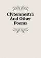 Clytemnestra And Other Poems, 