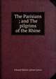 The Parisians ; and The pilgrims of the Rhine, Edward Bulwer Lytton 