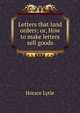 Letters that land orders; or, How to make letters sell goods, Horace Lytle 