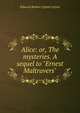 Alice: or, The mysteries. A sequel to "Ernest Maltravers", Edward Bulwer Lytton 