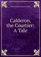 Calderon, the Courtier: A Tale, Edward Bulwer Lytton 