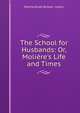 The School for Husbands: Or, Moli?re's Life and Times, Rosina Doyle Bulwer- Lytton 
