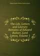 The Life, Letters and Literary Remains of Edward Bulwer, Lord Lytton, Volume 1, Edward Robert Bulwer Lytton Lytton 