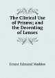 The Clinical Use of Prisms; and the Decenting of Lenses, Ernest Edmund Maddox 