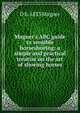 Magner's ABC guide to sensible horseshoeing: a simple and practical treatise on the art of shoeing horses, D b. 1833 Magner 