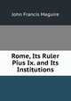 Rome, Its Ruler Pius Ix. and Its Institutions, John Francis Maguire 