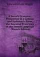 A French Grammar: Presenting in a Concise and Systematic Form, the Essential Principles of the French Language . (French Edition), Edward Hicks Magill 