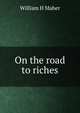 On the road to riches, William H Maher 