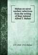 Mahan on naval warfare: selections from the writing of Bear Admiral Alfred T. Mahan, Mahan, A. T. 