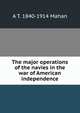 The major operations of the navies in the war of American independence, Mahan, A. T. 