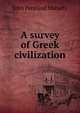 A survey of Greek civilization, Mahaffy, John Pentland, Sir, 1839-1919 