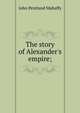 The story of Alexander's empire;, Mahaffy, John Pentland, Sir, 1839-1919 