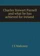 Charles Stewart Parnell and what he has achieved for Ireland ., J S Mahoney 