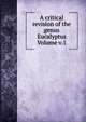 A critical revision of the genus Eucalyptus Volume v.1, 