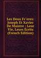 Les Deux Fr`eres: Joseph Et Xavier De Maistre : Leur Vie, Leurs Ecrits (French Edition), 