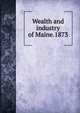 Wealth and industry of Maine.1873, 