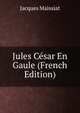 Jules Cesar En Gaule (French Edition), Jacques Maissiat 