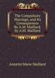 The Compulsory Marriage, and Its Consequences By A.M. Maillard. by A.M. Maillard, Annette Marie Maillard 