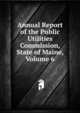 Annual Report of the Public Utilities Commission, State of Maine, Volume 6, 