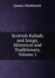 Scottish Ballads and Songs, Historical and Traditionary, Volume 1, James Maidment 