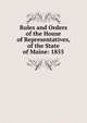 Rules and Orders of the House of Representatives, of the State of Maine: 1855, 