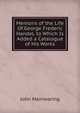 Memoirs of the Life Of.George Frederic Handel. to Which Is Added a Catalogue of His Works, John Mainwaring 