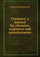 Ceramics; a manual for chemists, engineers and manufacturers, Andrew Malinovszky 