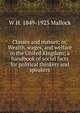 Classes and masses; or, Wealth, wages, and welfare in the United Kingdom; a handbook of social facts for political thinkers and speakers, W. H. Mallock 