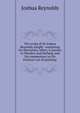 The works of Sir Joshua Reynolds, knight . containing his Discourses, Idlers, A journey to Flanders and Holland, and his commentary on Du Fresnoy's art of painting;, Joshua Reynolds 