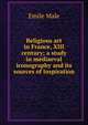 Religious art in France, XIII century; a study in mediaeval iconography and its sources of inspiration, Emile Male 