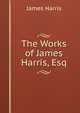 The Works of James Harris, Esq, James Harris 