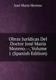 Obras Juridicas Del Doctor Jose Maria Moreno.--, Volume 1 (Spanish Edition), Jose Maria Moreno 