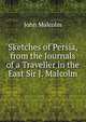 Sketches of Persia, from the Journals of a Traveller in the East Sir J. Malcolm., John Malcolm 