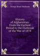 History of Afghanistan: From the Earliest Period to the Outbreak of the War of 1878, G. B. Malleson 