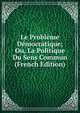 Le Probleme Democratique; Ou, La Politique Du Sens Commun (French Edition), 