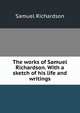 The works of Samuel Richardson. With a sketch of his life and writings, Samuel Richardson 