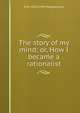 The story of my mind; or, How I became a rationalist, M M. 1859-1943 Mangasarian 