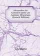 Alexandre-Le-Grand D'apr?s Les Auteurs Orientaux (French Edition), GA Mano 
