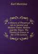 A History of Theatrical Art in Ancient and Modern Times: Moliere and His Times: The Theatre in France in the 17Th Century, Karl Mantzius 