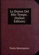 Le Donne Del Mio Tempo . (Italian Edition), Paolo Mantegazza 