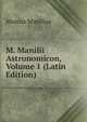 M. Manilii Astronomicon, Volume 1 (Latin Edition), Marcus Manilius 