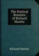 The Poetical Remains of Richard Manley, Richard Manley 