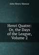 Henri Quatre: Or, the Days of the League, Volume 2, John Henry Mancur 