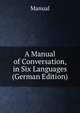 A Manual of Conversation, in Six Languages (German Edition), Manual 