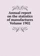 Annual report on the statistics of manufactures Volume 1902, 