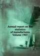 Annual report on the statistics of manufactures Volume 1907, 