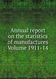 Annual report on the statistics of manufactures Volume 1911-14, 