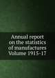Annual report on the statistics of manufactures Volume 1915-17, 