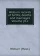 Woburn records of births, deaths, and marriages Volume pt.2, Woburn (Mass.) 